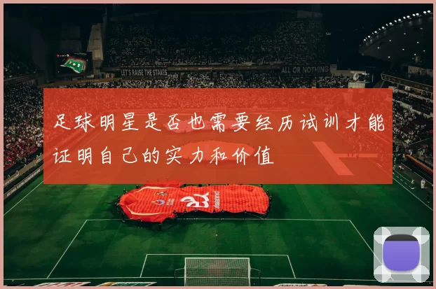 足球明星是否也需要经历试训才能证明自己的实力和价值