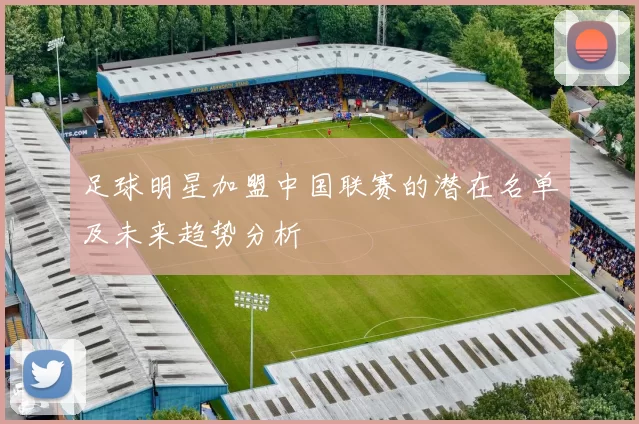足球明星加盟中国联赛的潜在名单及未来趋势分析