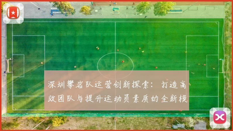 深圳攀岩队运营创新探索：打造高效团队与提升运动员素质的全新模式