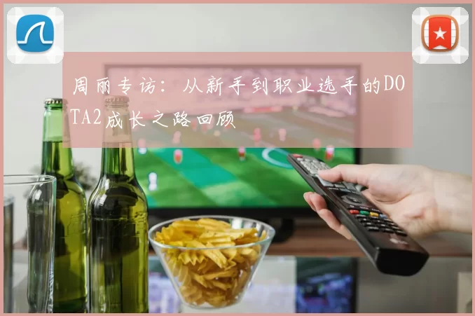 周丽专访：从新手到职业选手的DOTA2成长之路回顾