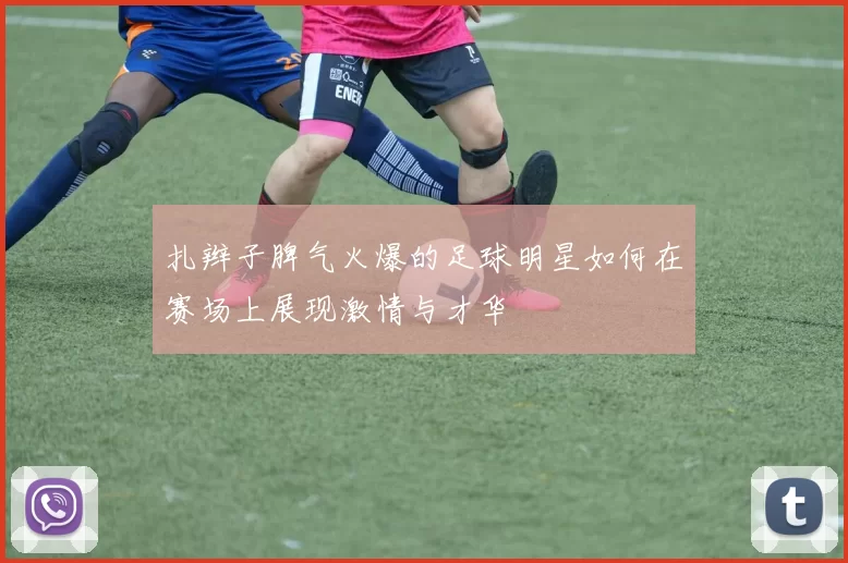 扎辫子脾气火爆的足球明星如何在赛场上展现激情与才华