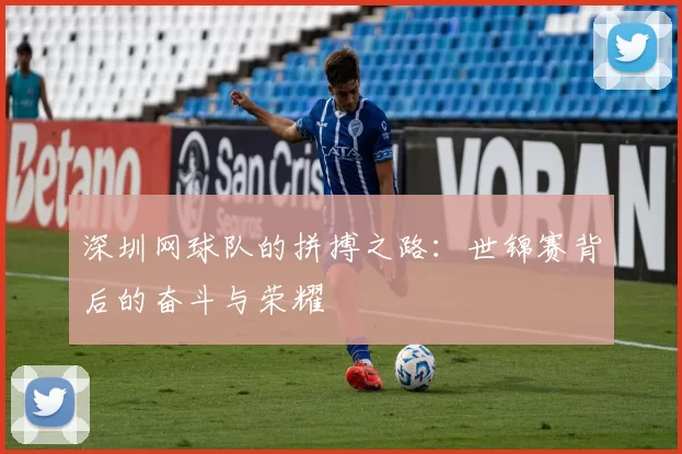 深圳网球队的拼搏之路：世锦赛背后的奋斗与荣耀