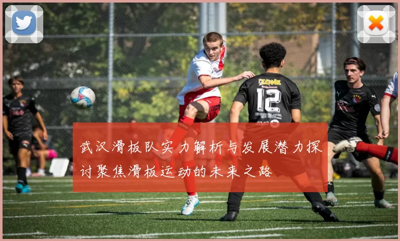 武汉滑板队实力解析与发展潜力探讨聚焦滑板运动的未来之路