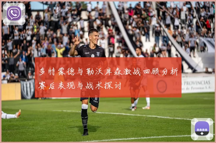 多特蒙德与勒沃库森激战回顾分析赛后表现与战术探讨