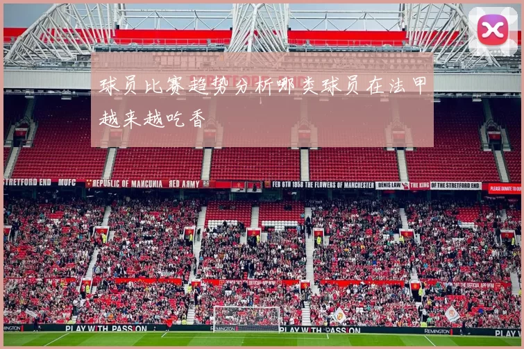 球员比赛趋势分析哪类球员在法甲越来越吃香