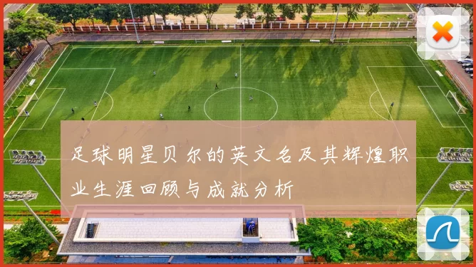 足球明星贝尔的英文名及其辉煌职业生涯回顾与成就分析