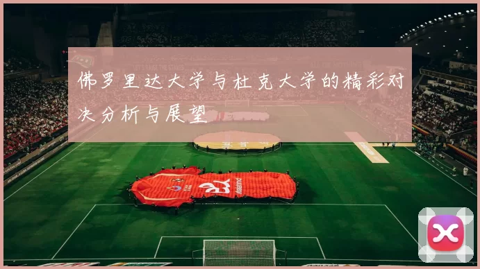 佛罗里达大学与杜克大学的精彩对决分析与展望