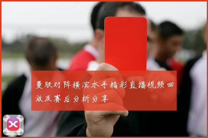 曼联对阵横滨水手精彩直播视频回放及赛后分析分享