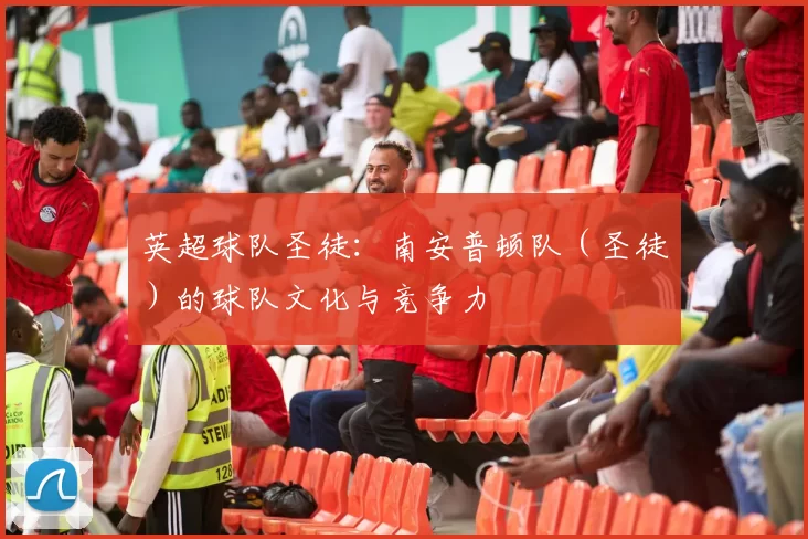 英超球队圣徒：南安普顿队（圣徒）的球队文化与竞争力