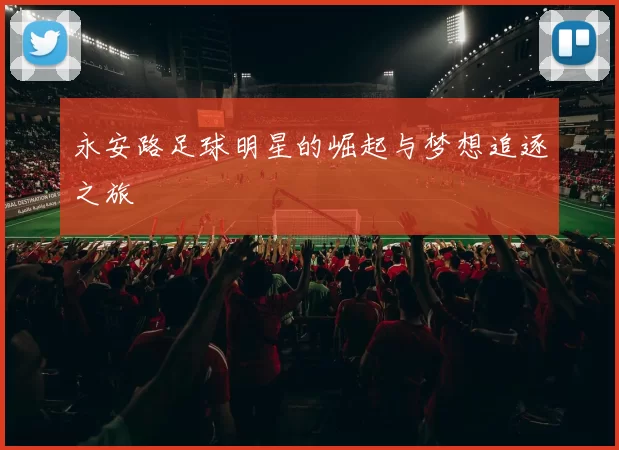 永安路足球明星的崛起与梦想追逐之旅