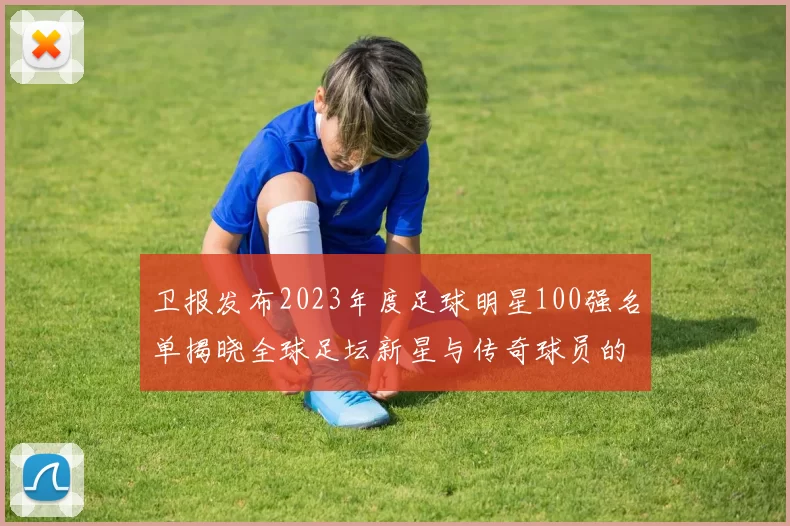 卫报发布2023年度足球明星100强名单揭晓全球足坛新星与传奇球员的精彩对决