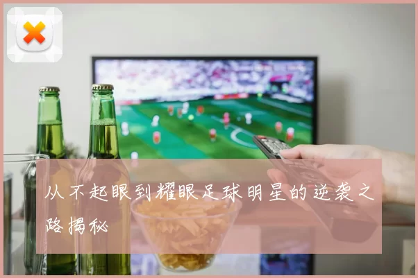 从不起眼到耀眼足球明星的逆袭之路揭秘