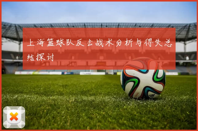 上海篮球队反击战术分析与得失总结探讨