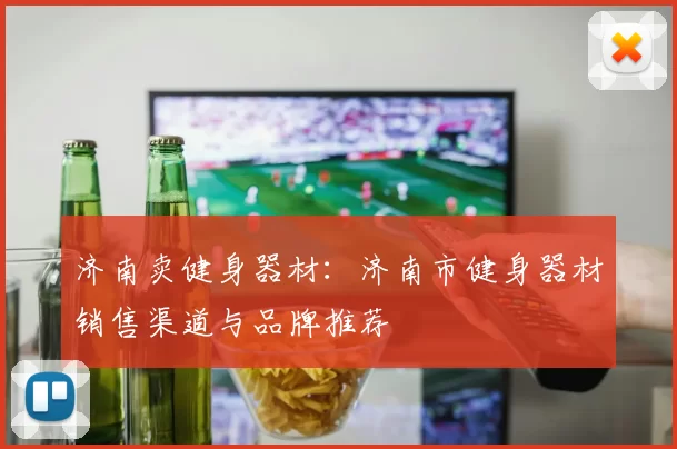 济南卖健身器材：济南市健身器材销售渠道与品牌推荐