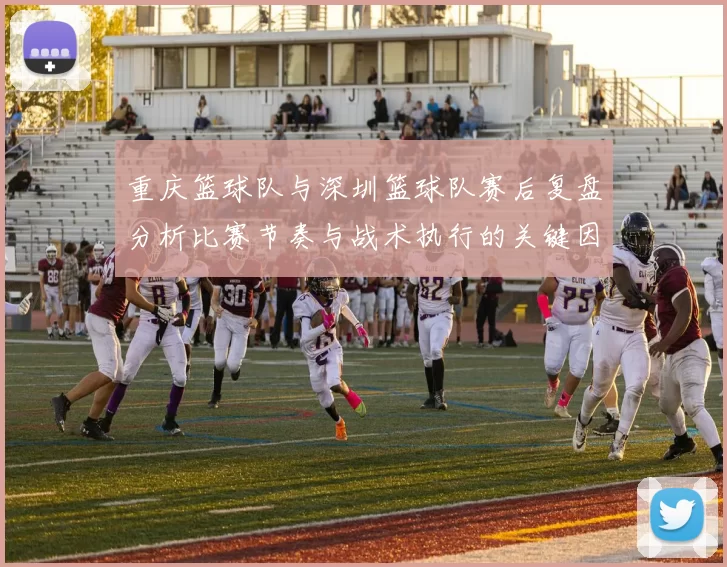 重庆篮球队与深圳篮球队赛后复盘分析比赛节奏与战术执行的关键因素
