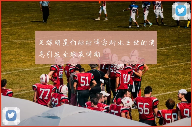 足球明星们纷纷悼念科比去世的消息引发全球哀悼潮