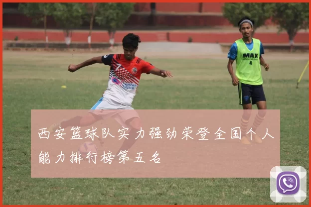 西安篮球队实力强劲荣登全国个人能力排行榜第五名