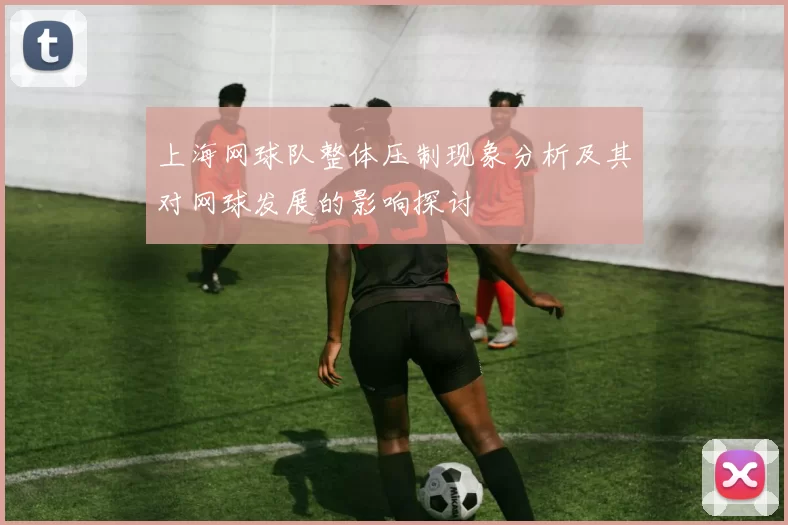 上海网球队整体压制现象分析及其对网球发展的影响探讨