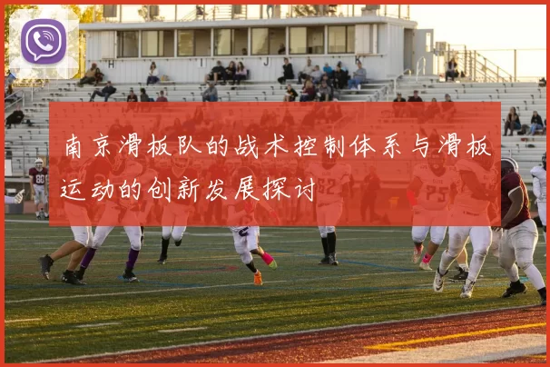 南京滑板队的战术控制体系与滑板运动的创新发展探讨