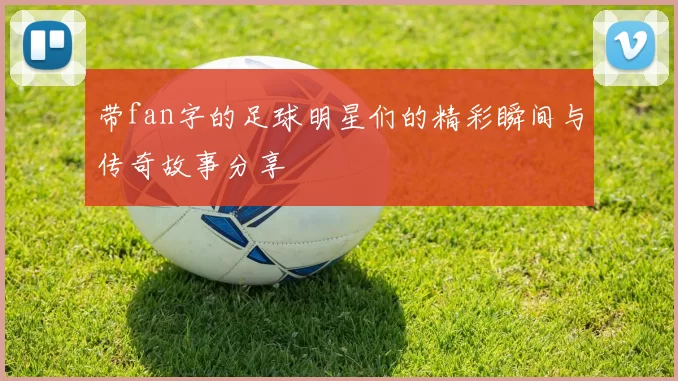 带fan字的足球明星们的精彩瞬间与传奇故事分享