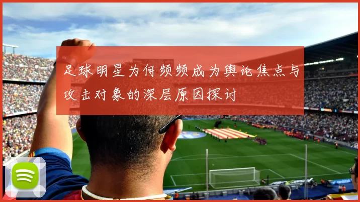 足球明星为何频频成为舆论焦点与攻击对象的深层原因探讨