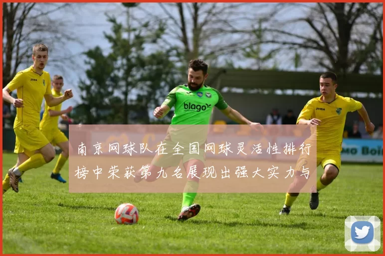南京网球队在全国网球灵活性排行榜中荣获第九名展现出强大实力与潜力