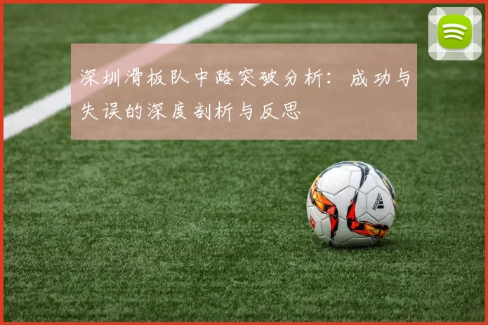 深圳滑板队中路突破分析：成功与失误的深度剖析与反思