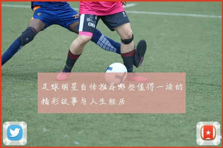 足球明星自传推荐哪些值得一读的精彩故事与人生经历