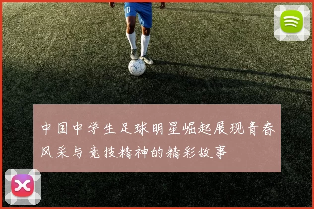 中国中学生足球明星崛起展现青春风采与竞技精神的精彩故事