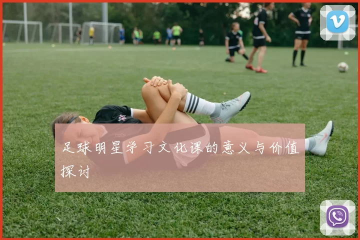足球明星学习文化课的意义与价值探讨