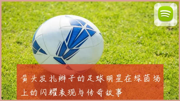 黄头发扎辫子的足球明星在绿茵场上的闪耀表现与传奇故事
