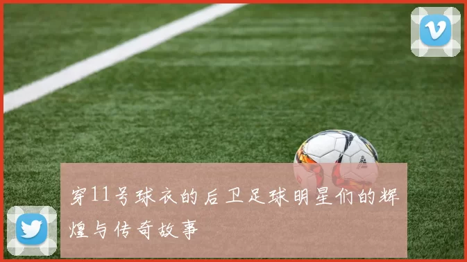 穿11号球衣的后卫足球明星们的辉煌与传奇故事