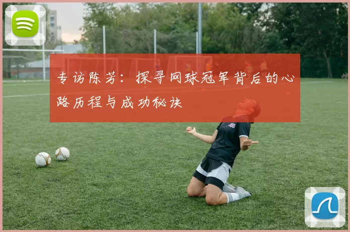 专访陈芳：探寻网球冠军背后的心路历程与成功秘诀
