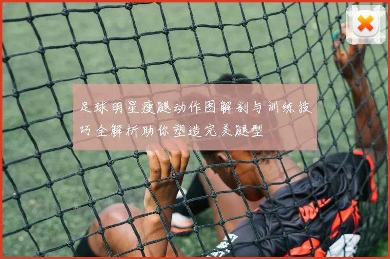 足球明星瘦腿动作图解剖与训练技巧全解析助你塑造完美腿型