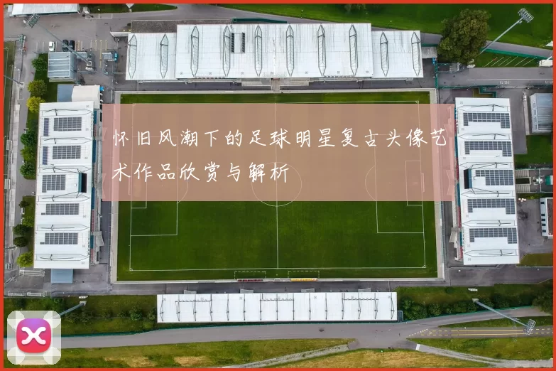 怀旧风潮下的足球明星复古头像艺术作品欣赏与解析