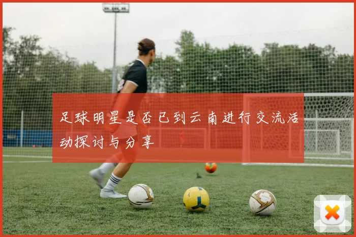 足球明星是否已到云南进行交流活动探讨与分享