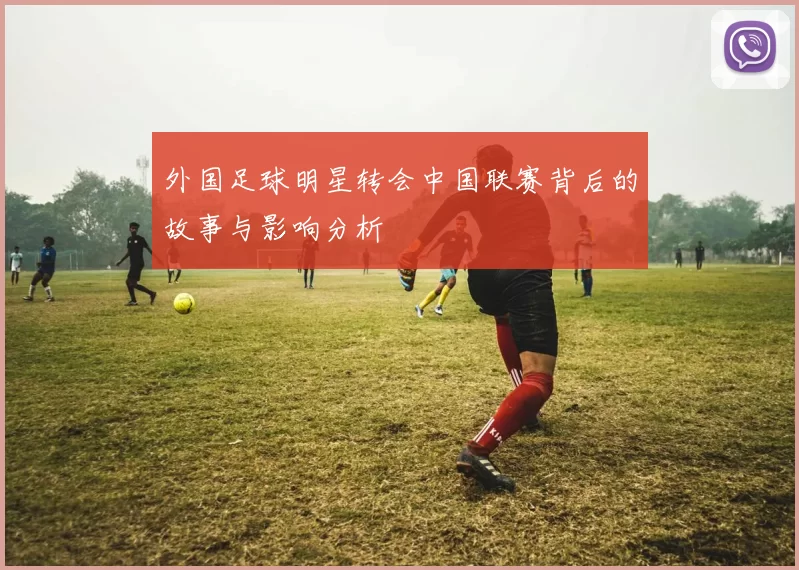 外国足球明星转会中国联赛背后的故事与影响分析