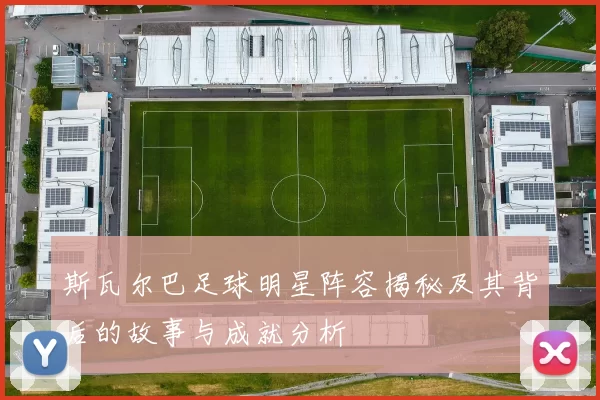 斯瓦尔巴足球明星阵容揭秘及其背后的故事与成就分析