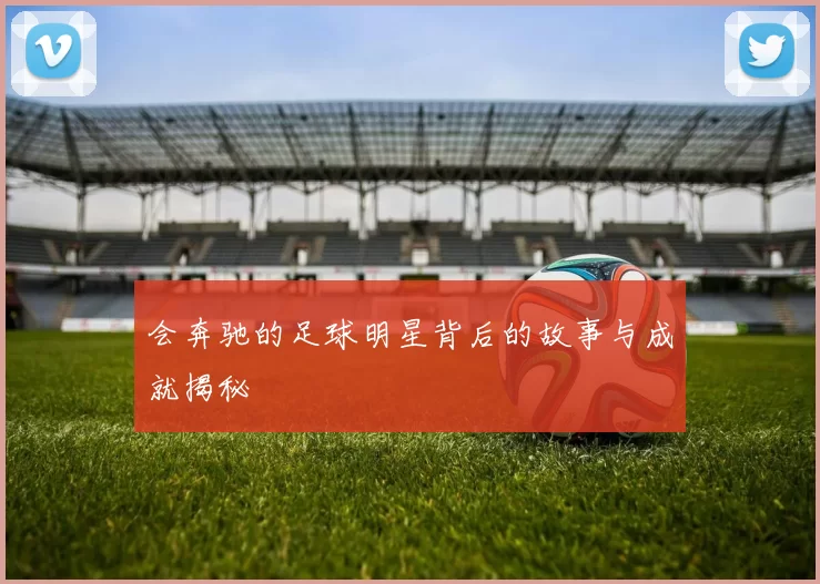 会奔驰的足球明星背后的故事与成就揭秘
