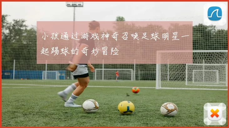 小孩通过游戏神奇召唤足球明星一起踢球的奇妙冒险
