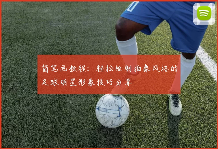 简笔画教程：轻松绘制抽象风格的足球明星形象技巧分享