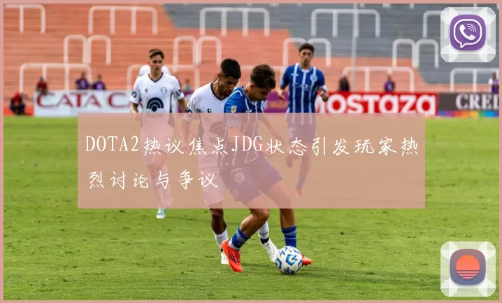 DOTA2热议焦点JDG状态引发玩家热烈讨论与争议