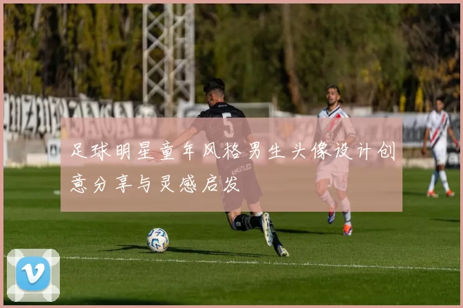足球明星童年风格男生头像设计创意分享与灵感启发