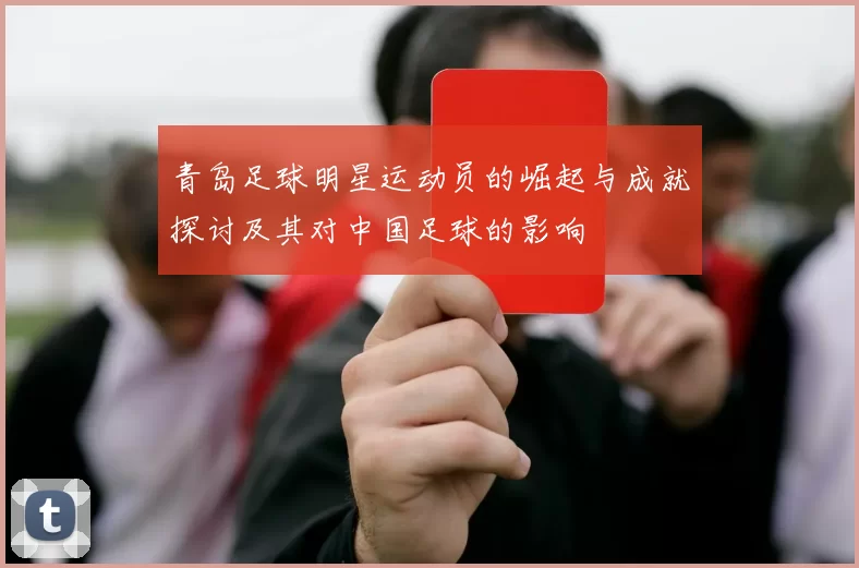 青岛足球明星运动员的崛起与成就探讨及其对中国足球的影响