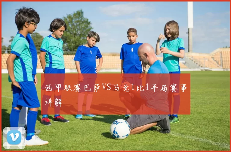 西甲联赛巴萨VS马竞1比1平局赛事详解