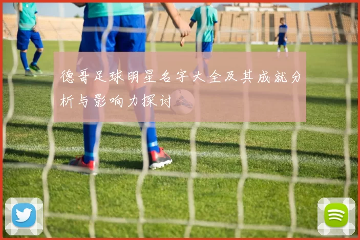 德哥足球明星名字大全及其成就分析与影响力探讨